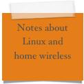 Notes about Linux and home wireless

